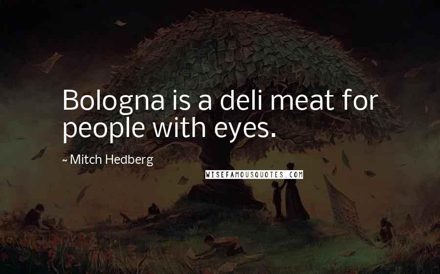 Mitch Hedberg Quotes: Bologna is a deli meat for people with eyes.