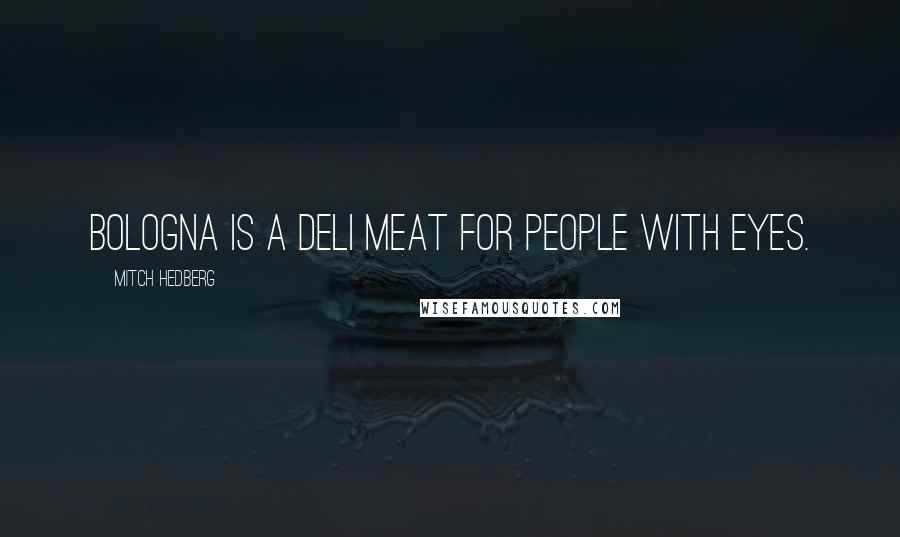 Mitch Hedberg Quotes: Bologna is a deli meat for people with eyes.