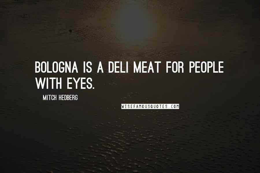 Mitch Hedberg Quotes: Bologna is a deli meat for people with eyes.