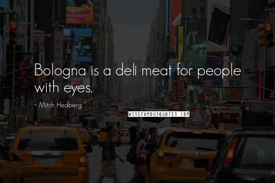 Mitch Hedberg Quotes: Bologna is a deli meat for people with eyes.