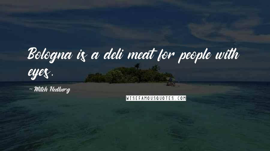 Mitch Hedberg Quotes: Bologna is a deli meat for people with eyes.