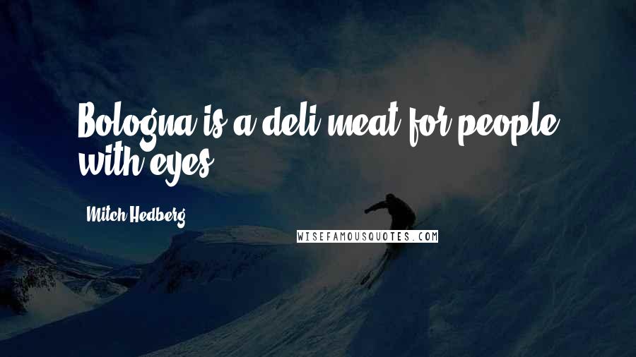 Mitch Hedberg Quotes: Bologna is a deli meat for people with eyes.