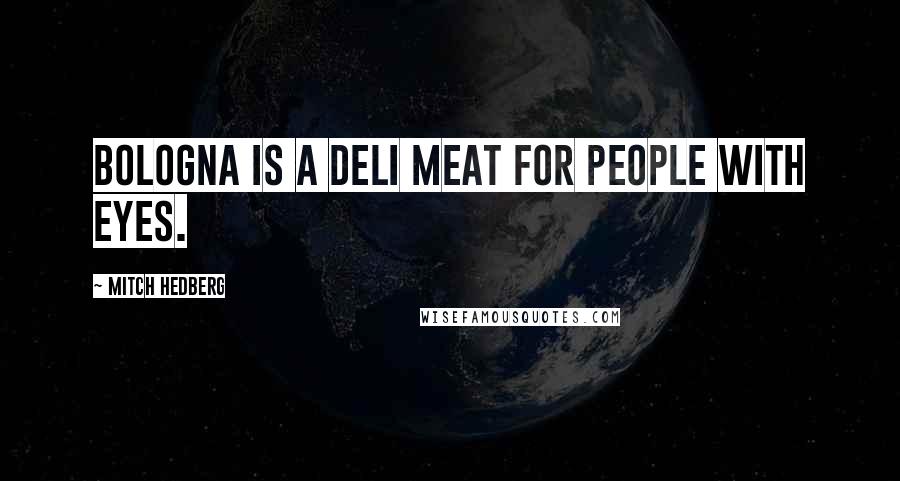 Mitch Hedberg Quotes: Bologna is a deli meat for people with eyes.