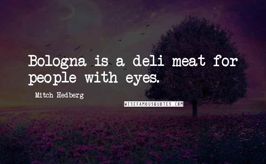 Mitch Hedberg Quotes: Bologna is a deli meat for people with eyes.