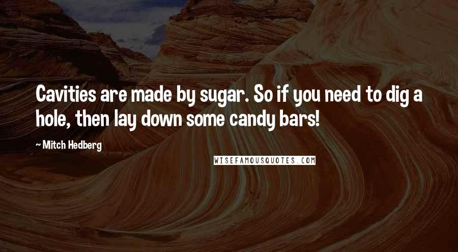 Mitch Hedberg Quotes: Cavities are made by sugar. So if you need to dig a hole, then lay down some candy bars!