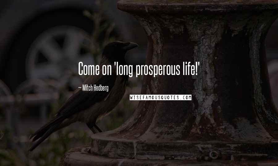 Mitch Hedberg Quotes: Come on 'long prosperous life!'