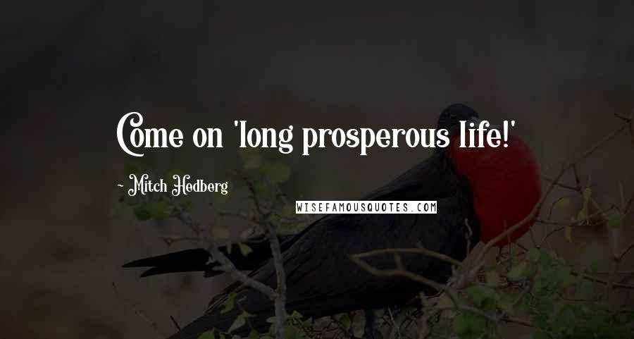 Mitch Hedberg Quotes: Come on 'long prosperous life!'