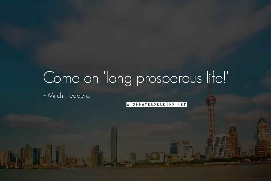 Mitch Hedberg Quotes: Come on 'long prosperous life!'