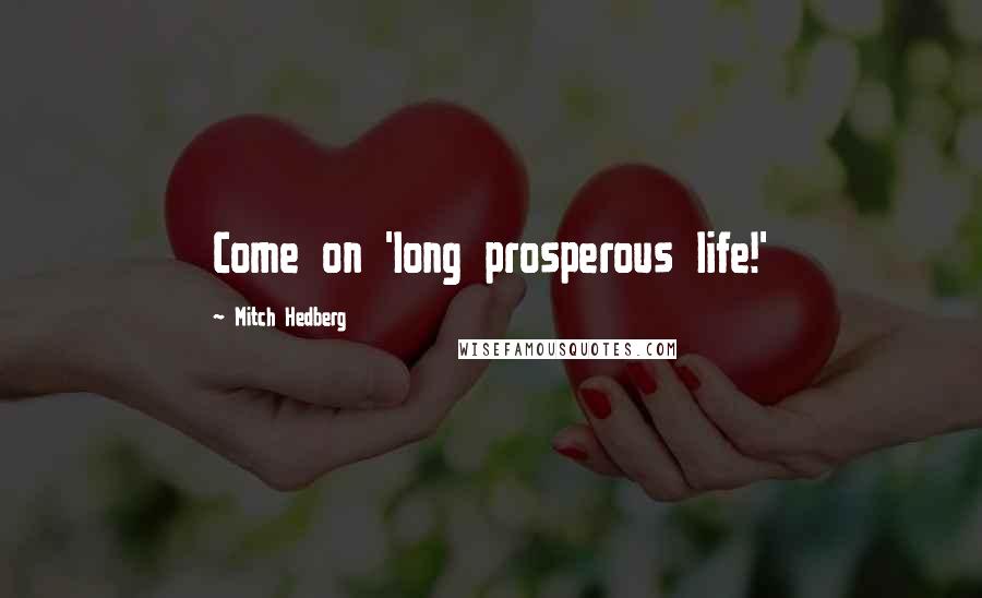 Mitch Hedberg Quotes: Come on 'long prosperous life!'
