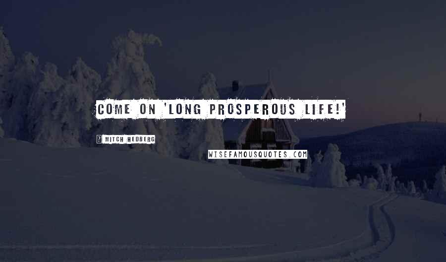 Mitch Hedberg Quotes: Come on 'long prosperous life!'