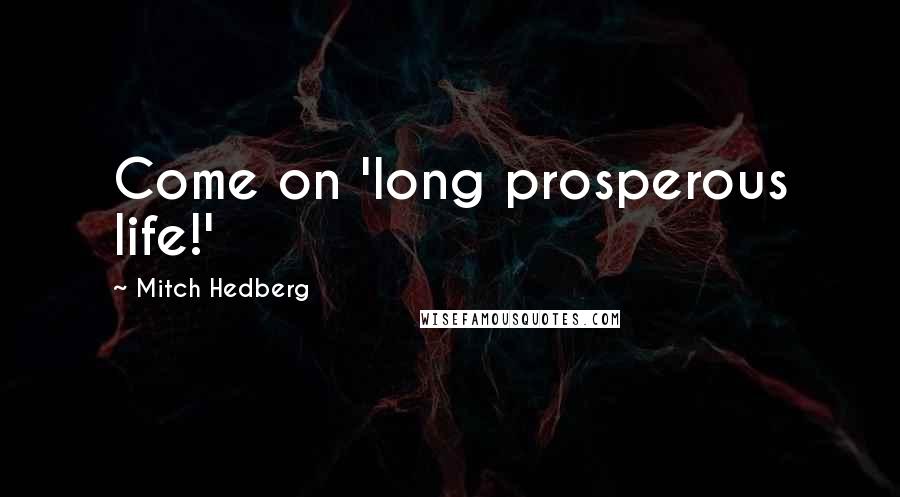 Mitch Hedberg Quotes: Come on 'long prosperous life!'