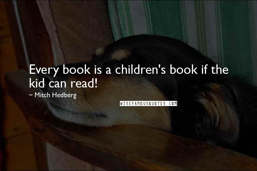 Mitch Hedberg Quotes: Every book is a children's book if the kid can read!