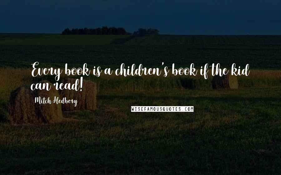 Mitch Hedberg Quotes: Every book is a children's book if the kid can read!