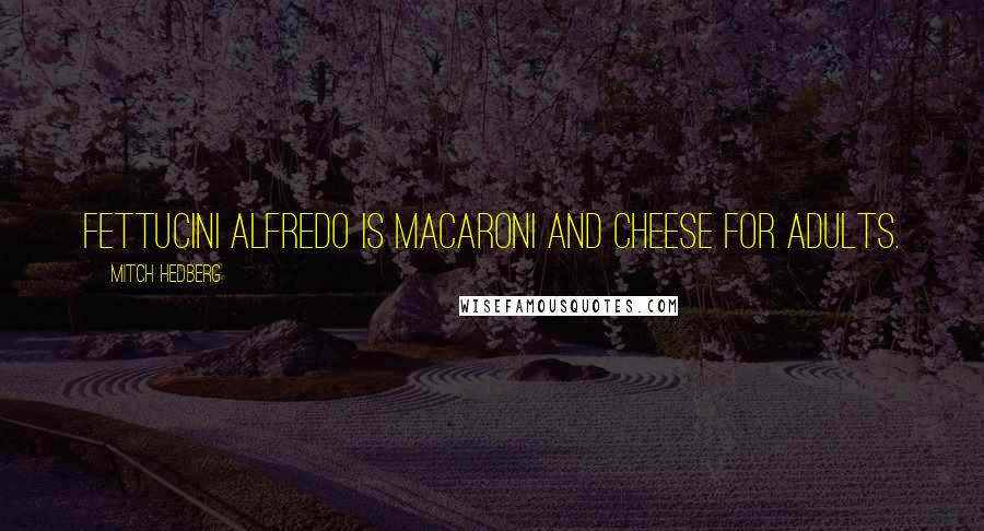 Mitch Hedberg Quotes: Fettucini alfredo is macaroni and cheese for adults.