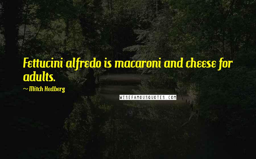 Mitch Hedberg Quotes: Fettucini alfredo is macaroni and cheese for adults.