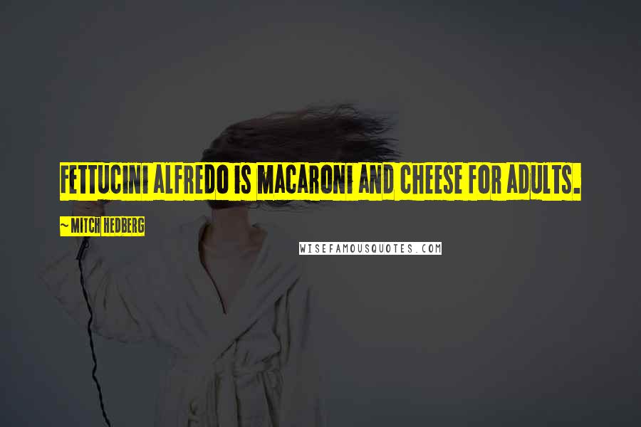 Mitch Hedberg Quotes: Fettucini alfredo is macaroni and cheese for adults.