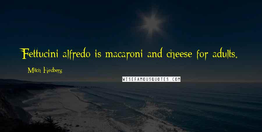 Mitch Hedberg Quotes: Fettucini alfredo is macaroni and cheese for adults.