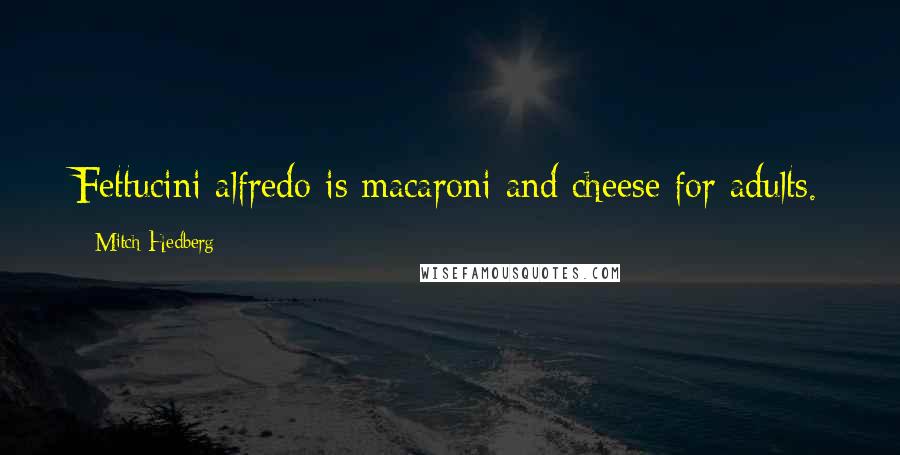 Mitch Hedberg Quotes: Fettucini alfredo is macaroni and cheese for adults.