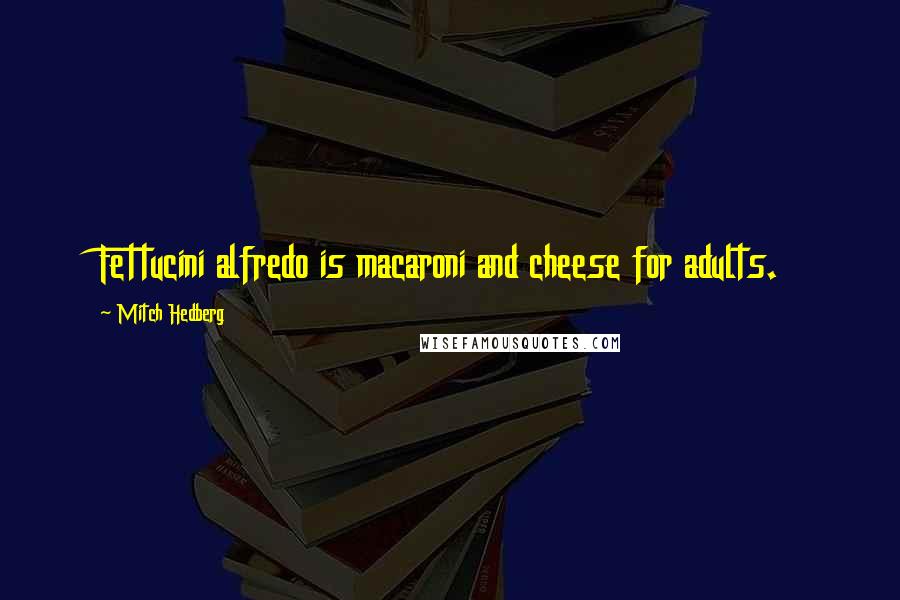 Mitch Hedberg Quotes: Fettucini alfredo is macaroni and cheese for adults.