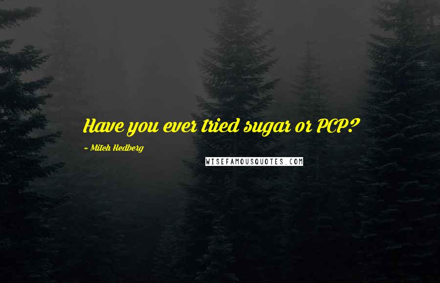 Mitch Hedberg Quotes: Have you ever tried sugar or PCP?
