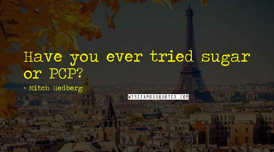 Mitch Hedberg Quotes: Have you ever tried sugar or PCP?