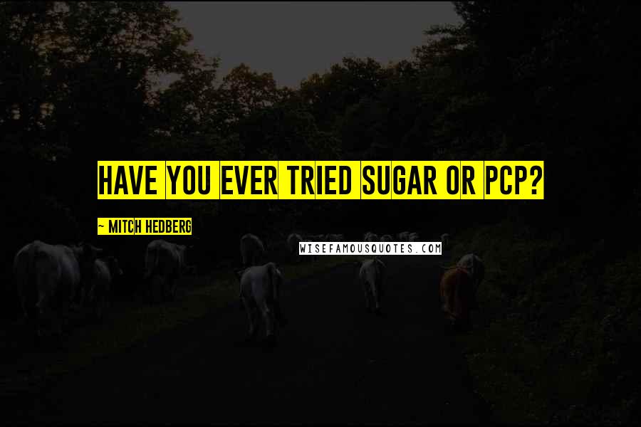 Mitch Hedberg Quotes: Have you ever tried sugar or PCP?