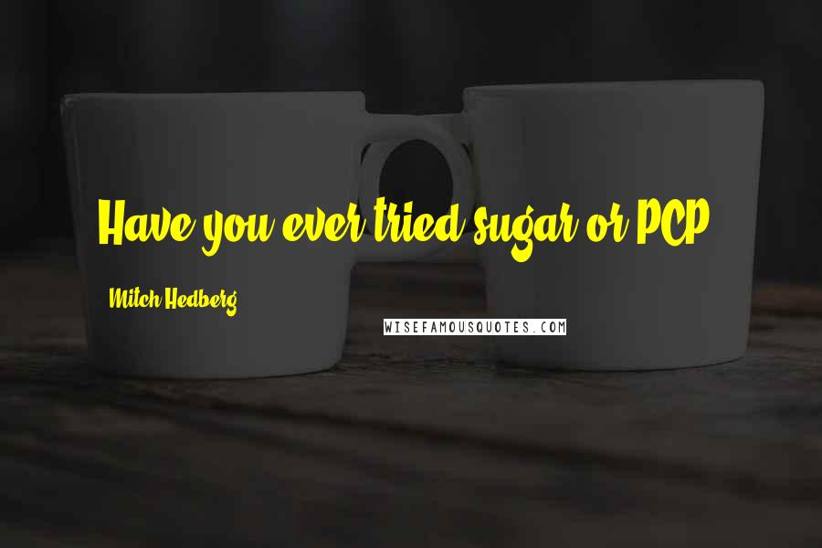 Mitch Hedberg Quotes: Have you ever tried sugar or PCP?
