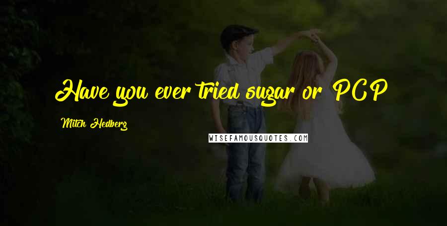 Mitch Hedberg Quotes: Have you ever tried sugar or PCP?