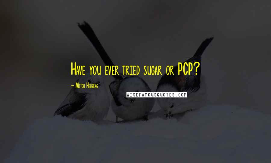 Mitch Hedberg Quotes: Have you ever tried sugar or PCP?