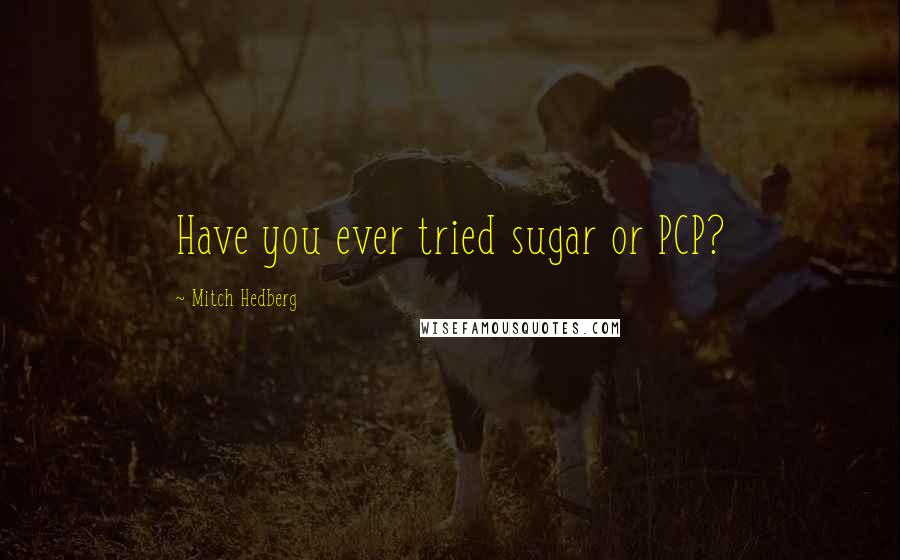 Mitch Hedberg Quotes: Have you ever tried sugar or PCP?