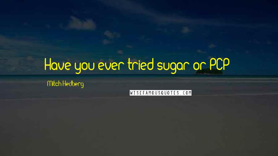 Mitch Hedberg Quotes: Have you ever tried sugar or PCP?