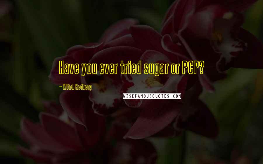 Mitch Hedberg Quotes: Have you ever tried sugar or PCP?
