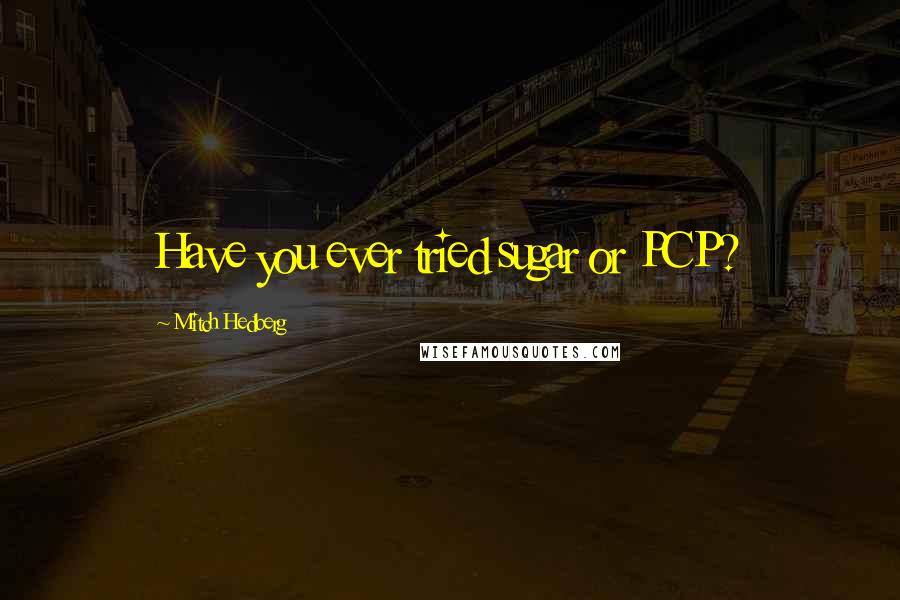Mitch Hedberg Quotes: Have you ever tried sugar or PCP?