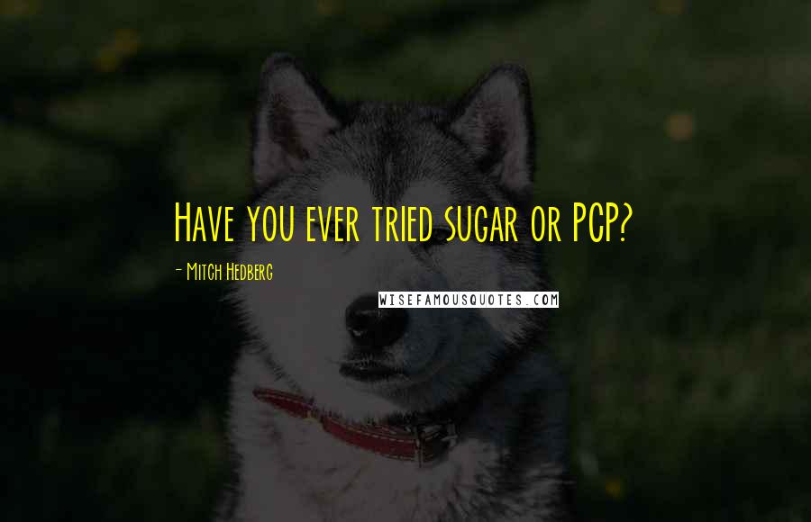 Mitch Hedberg Quotes: Have you ever tried sugar or PCP?