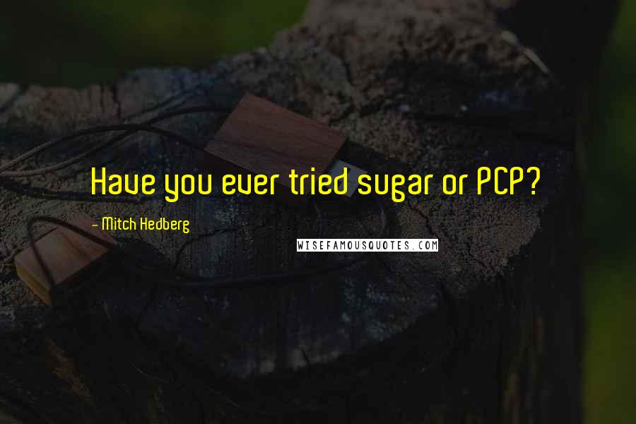 Mitch Hedberg Quotes: Have you ever tried sugar or PCP?