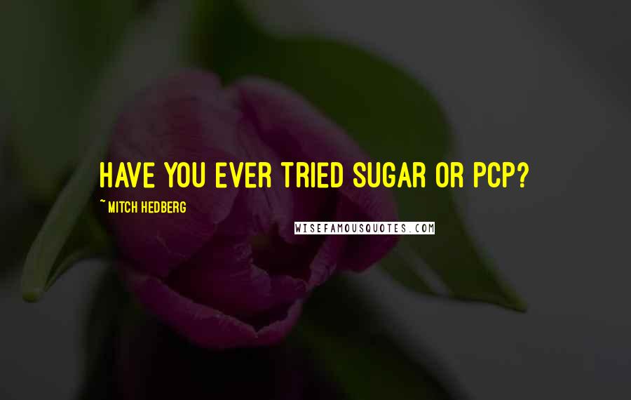 Mitch Hedberg Quotes: Have you ever tried sugar or PCP?