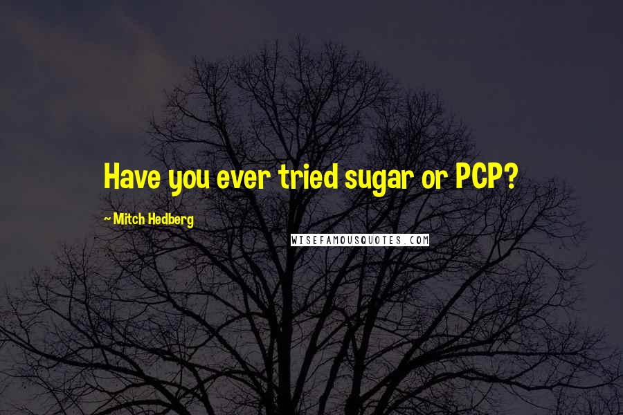 Mitch Hedberg Quotes: Have you ever tried sugar or PCP?