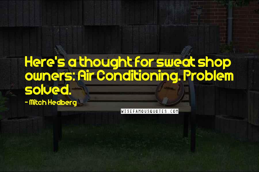 Mitch Hedberg Quotes: Here's a thought for sweat shop owners: Air Conditioning. Problem solved.