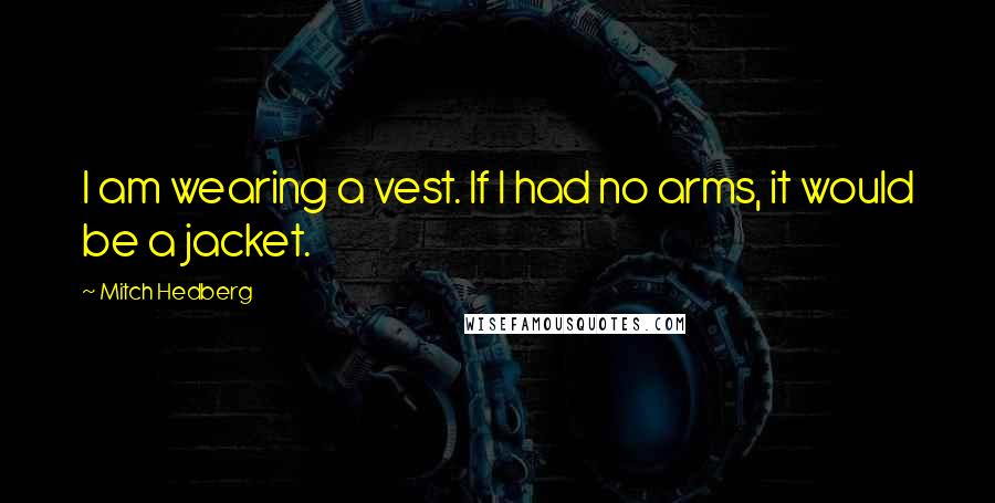 Mitch Hedberg Quotes: I am wearing a vest. If I had no arms, it would be a jacket.