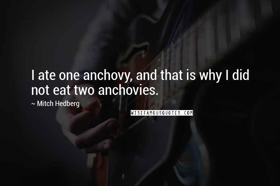 Mitch Hedberg Quotes: I ate one anchovy, and that is why I did not eat two anchovies.