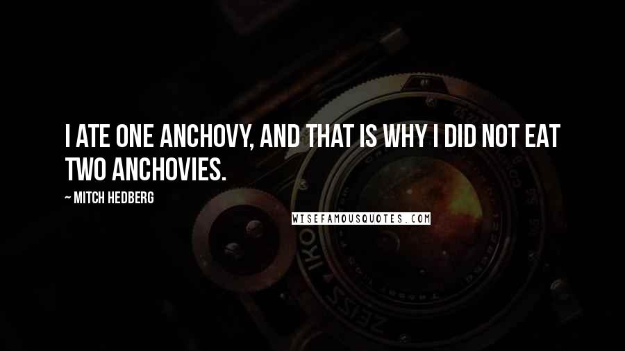 Mitch Hedberg Quotes: I ate one anchovy, and that is why I did not eat two anchovies.