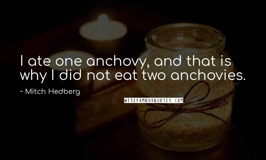 Mitch Hedberg Quotes: I ate one anchovy, and that is why I did not eat two anchovies.