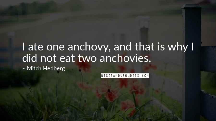 Mitch Hedberg Quotes: I ate one anchovy, and that is why I did not eat two anchovies.
