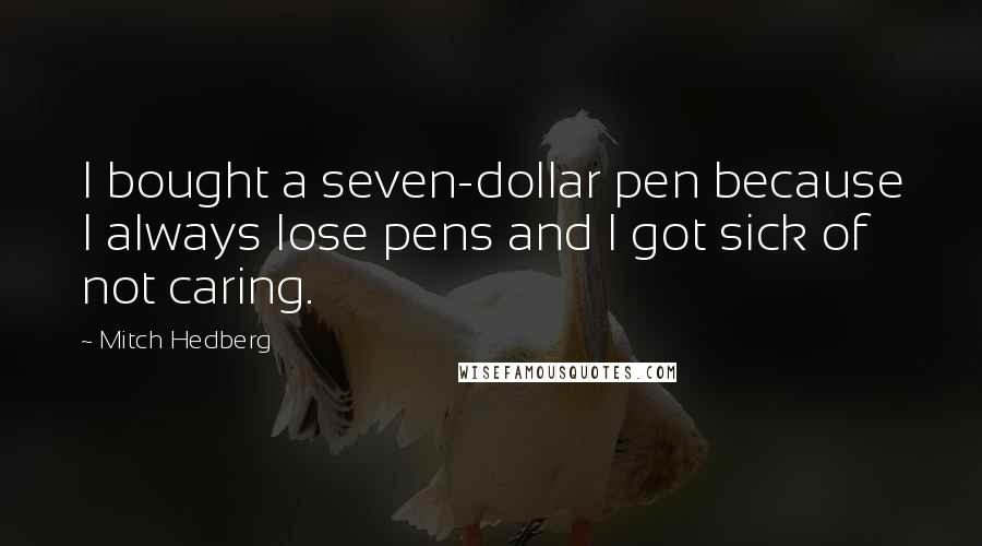 Mitch Hedberg Quotes: I bought a seven-dollar pen because I always lose pens and I got sick of not caring.