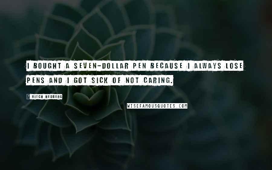 Mitch Hedberg Quotes: I bought a seven-dollar pen because I always lose pens and I got sick of not caring.