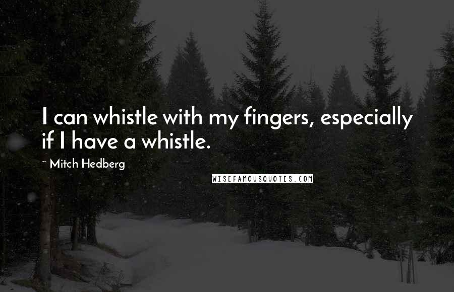 Mitch Hedberg Quotes: I can whistle with my fingers, especially if I have a whistle.