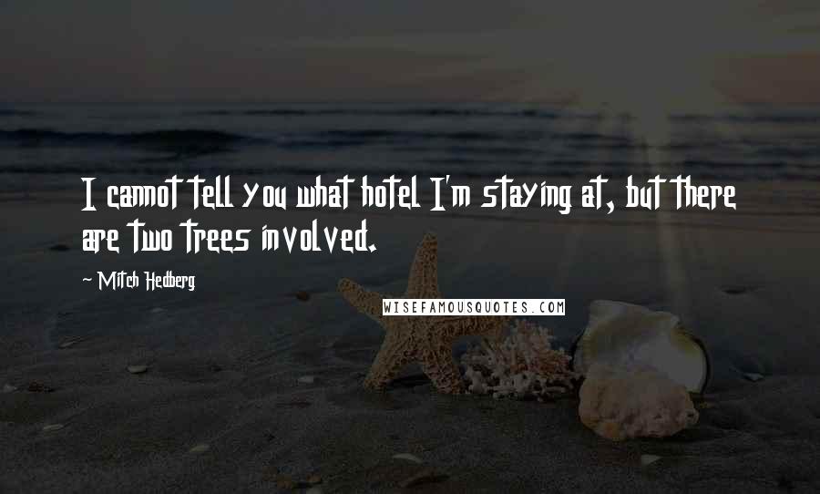 Mitch Hedberg Quotes: I cannot tell you what hotel I'm staying at, but there are two trees involved.