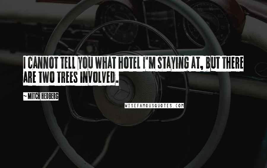 Mitch Hedberg Quotes: I cannot tell you what hotel I'm staying at, but there are two trees involved.