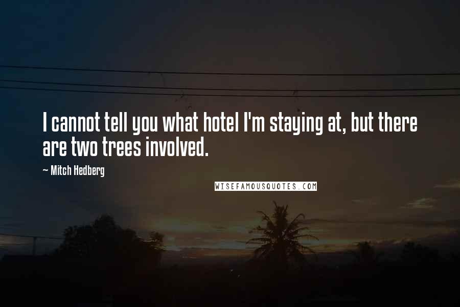 Mitch Hedberg Quotes: I cannot tell you what hotel I'm staying at, but there are two trees involved.