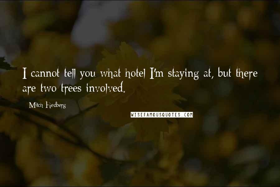 Mitch Hedberg Quotes: I cannot tell you what hotel I'm staying at, but there are two trees involved.